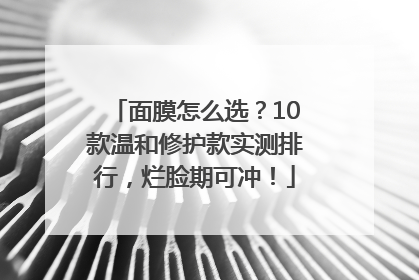 面膜怎么选？10款温和修护款实测排行，烂脸期可冲！